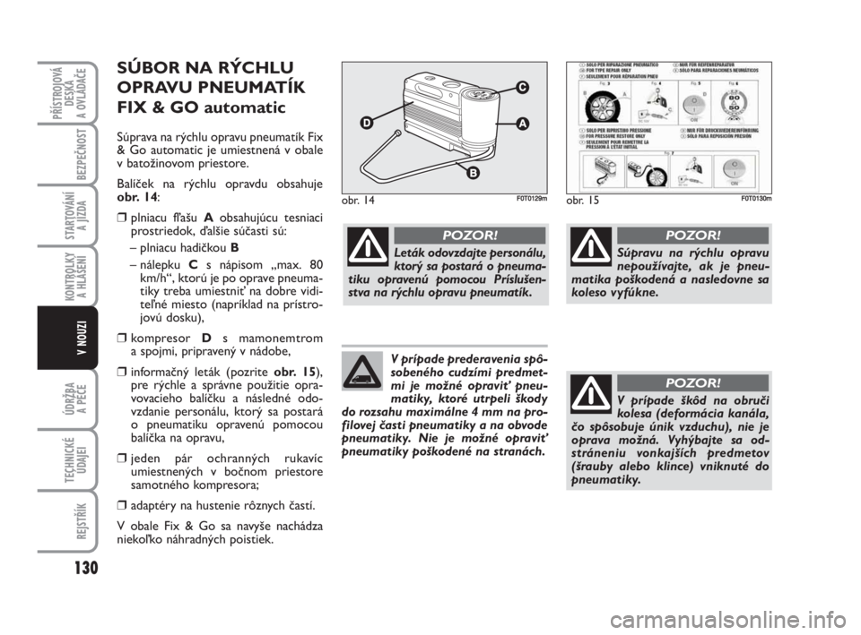 FIAT FIORINO 2009 Návod na použitie a údržbu (in Slovak) SÚBOR NA RÝCHLU
OPRAVU PNEUMATÍK
FIX & GO automatic
Súprava na rýchlu opravu pneumatík Fix
& Go automatic je umiestnená v obale
v batožinovom priestore.
Balíček na rýchlu opravdu obsahuje
FIAT FIORINO 2009 Návod na použitie a údržbu (in Slovak) SÚBOR NA RÝCHLU
OPRAVU PNEUMATÍK
FIX & GO automatic
Súprava na rýchlu opravu pneumatík Fix
& Go automatic je umiestnená v obale
v batožinovom priestore.
Balíček na rýchlu opravdu obsahuje