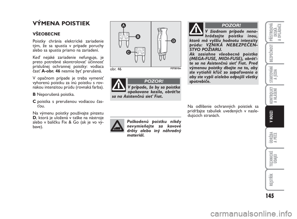 FIAT FIORINO 2009 Návod na použitie a údržbu (in Slovak) VÝMENA POISTIEK
VŠEOBECNE
Poistky chránia elektrické zariadenie
tým, že sa spustia v prípade poruchy
alebo sa spustia priamo na zariadení.
Keď nejaké zariadenie nefunguje, je
preto potrebn FIAT FIORINO 2009 Návod na použitie a údržbu (in Slovak) VÝMENA POISTIEK
VŠEOBECNE
Poistky chránia elektrické zariadenie
tým, že sa spustia v prípade poruchy
alebo sa spustia priamo na zariadení.
Keď nejaké zariadenie nefunguje, je
preto potrebn