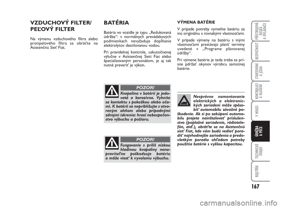 FIAT FIORINO 2009  Návod na použitie a údržbu (in Slovak) 167
KONTROLKY 
A HLÁŠENÍ
TECHNICKÉ
ÚDAJEI
REJSTŘÍK
PŘÍSTROJOVÁ
DESKA 
A OVLÁDAČE
BEZPEČNOST
STARTOVÁNÍ 
A JÍZDA
V NOUZI
ÚDRŽBA 
A PÉČE
VZDUCHOVÝ FILTER/
PEĽOVÝ FILTER
Na výmenu