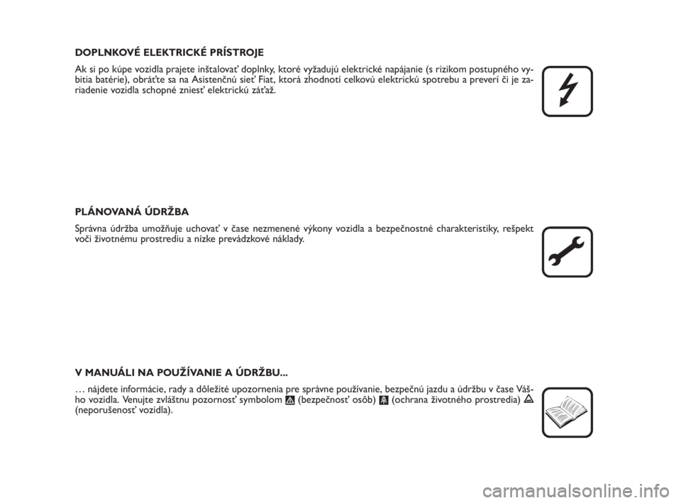 FIAT FIORINO 2009  Návod na použitie a údržbu (in Slovak) DOPLNKOVÉ ELEKTRICKÉ PRÍSTROJE
Ak si po kúpe vozidla prajete inštalovať doplnky, ktoré vyžadujú elektrické napájanie (s rizikom postupného vy-
bitia batérie), obráťte sa na Asistenčnú