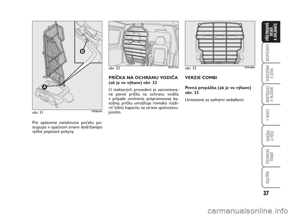 FIAT FIORINO 2009  Návod na použitie a údržbu (in Slovak) 37
BEZPEČNOST
STARTOVÁNÍ 
A JÍZDA
KONTROLKY 
A HLÁŠENÍ
V NOUZI
ÚDRŽBA 
A PÉČE
TECHNICKÉ
ÚDAJEI
REJSTŘÍK
PŘÍSTROJOVÁ
DESKA 
A OVLÁDAČE
obr. 32F0T0177m
Pre opätovné natiahnutie po�