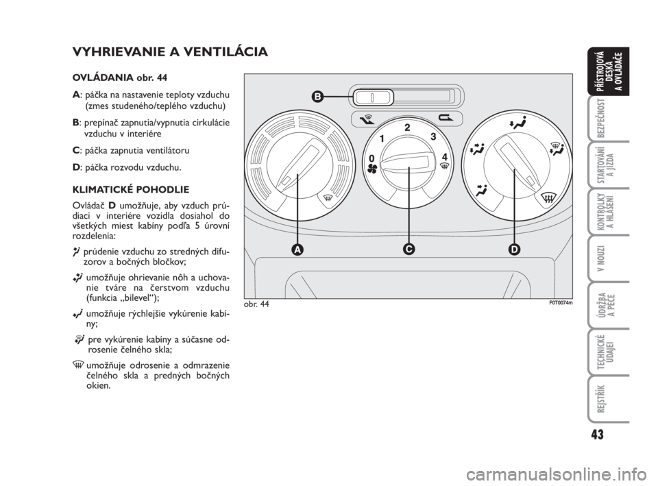 FIAT FIORINO 2008  Návod na použitie a údržbu (in Slovak) 43
BEZPEČNOST
STARTOVÁNÍ 
A JÍZDA
KONTROLKY 
A HLÁŠENÍ
V NOUZI
ÚDRŽBA 
A PÉČE
TECHNICKÉ
ÚDAJEI
REJSTŘÍK
PŘÍSTROJOVÁ
DESKA 
A OVLÁDAČE
VYHRIEVANIE A VENTILÁCIA
OVLÁDANIA obr. 44
A