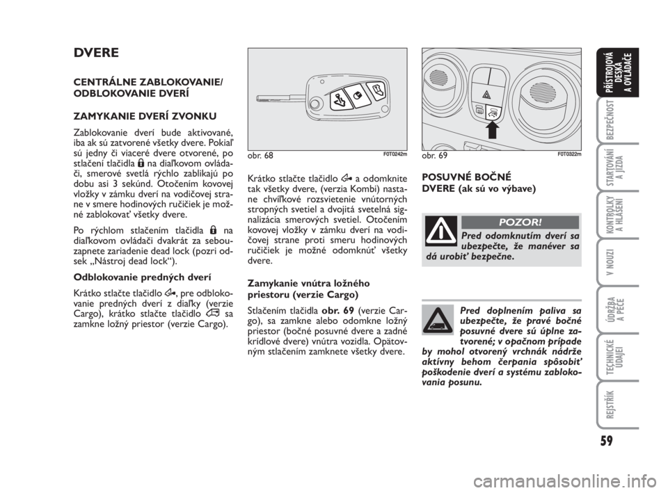 FIAT FIORINO 2008  Návod na použitie a údržbu (in Slovak) 59
BEZPEČNOST
STARTOVÁNÍ 
A JÍZDA
KONTROLKY 
A HLÁŠENÍ
V NOUZI
ÚDRŽBA 
A PÉČE
TECHNICKÉ
ÚDAJEI
REJSTŘÍK
PŘÍSTROJOVÁ
DESKA 
A OVLÁDAČE
DVERE
CENTRÁLNE ZABLOKOVANIE/
ODBLOKOVANIE DV