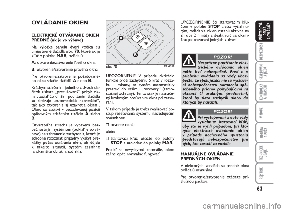 FIAT FIORINO 2008  Návod na použitie a údržbu (in Slovak) 63
BEZPEČNOST
STARTOVÁNÍ 
A JÍZDA
KONTROLKY 
A HLÁŠENÍ
V NOUZI
ÚDRŽBA 
A PÉČE
TECHNICKÉ
ÚDAJEI
REJSTŘÍK
PŘÍSTROJOVÁ
DESKA 
A OVLÁDAČE
OVLÁDANIE OKIEN
ELEKTRICKÉ OTVÁRANIE OKIEN

