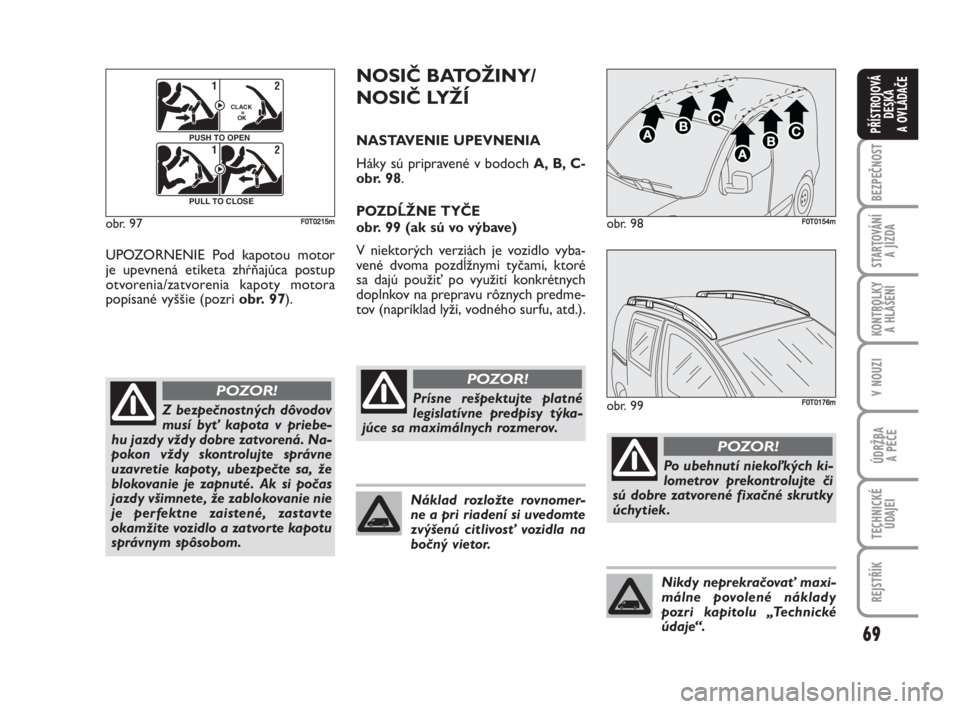 FIAT FIORINO 2008  Návod na použitie a údržbu (in Slovak) 69
BEZPEČNOST
STARTOVÁNÍ 
A JÍZDA
KONTROLKY 
A HLÁŠENÍ
V NOUZI
ÚDRŽBA 
A PÉČE
TECHNICKÉ
ÚDAJEI
REJSTŘÍK
PŘÍSTROJOVÁ
DESKA 
A OVLÁDAČE
UPOZORNENIE Pod kapotou motor
je upevnená eti