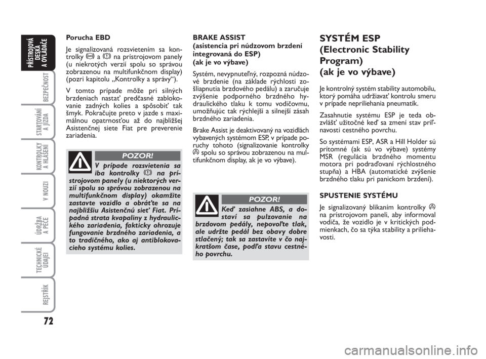 FIAT FIORINO 2008  Návod na použitie a údržbu (in Slovak) 72
BEZPEČNOST
STARTOVÁNÍ 
A JÍZDA
KONTROLKY 
A HLÁŠENÍ
V NOUZI
ÚDRŽBA 
A PÉČE 
TECHNICKÉ
ÚDAJEI
REJSTŘÍK
PŘÍSTROJOVÁ
DESKA 
A OVLÁDAČE
Porucha EBD
Je signalizovaná rozsvietením s