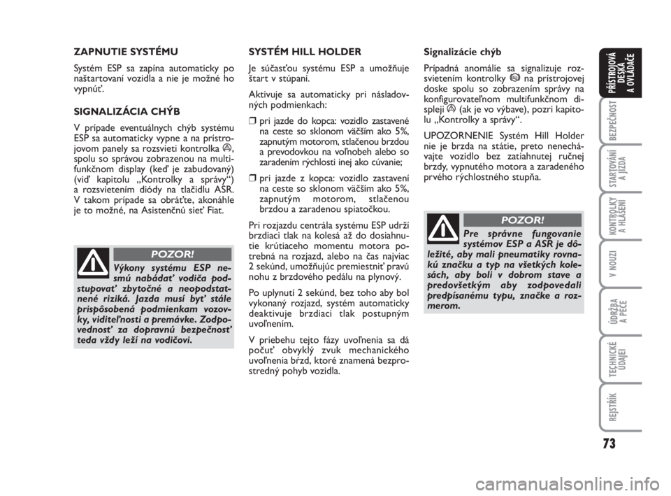 FIAT FIORINO 2008  Návod na použitie a údržbu (in Slovak) 73
BEZPEČNOST
STARTOVÁNÍ 
A JÍZDA
KONTROLKY 
A HLÁŠENÍ
V NOUZI
ÚDRŽBA 
A PÉČE
TECHNICKÉ
ÚDAJEI
REJSTŘÍK
PŘÍSTROJOVÁ
DESKA 
A OVLÁDAČE
ZAPNUTIE SYSTÉMU
Systém ESPsa zapína automa