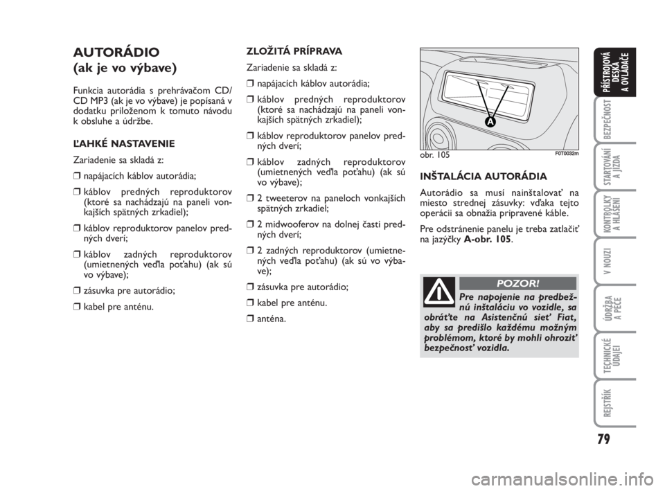 FIAT FIORINO 2009  Návod na použitie a údržbu (in Slovak) 79
BEZPEČNOST
STARTOVÁNÍ 
A JÍZDA
KONTROLKY 
A HLÁŠENÍ
V NOUZI
ÚDRŽBA 
A PÉČE
TECHNICKÉ
ÚDAJEI
REJSTŘÍK
PŘÍSTROJOVÁ
DESKA 
A OVLÁDAČE
AUTORÁDIO
(ak je vo výbave)
Funkcia autorád
