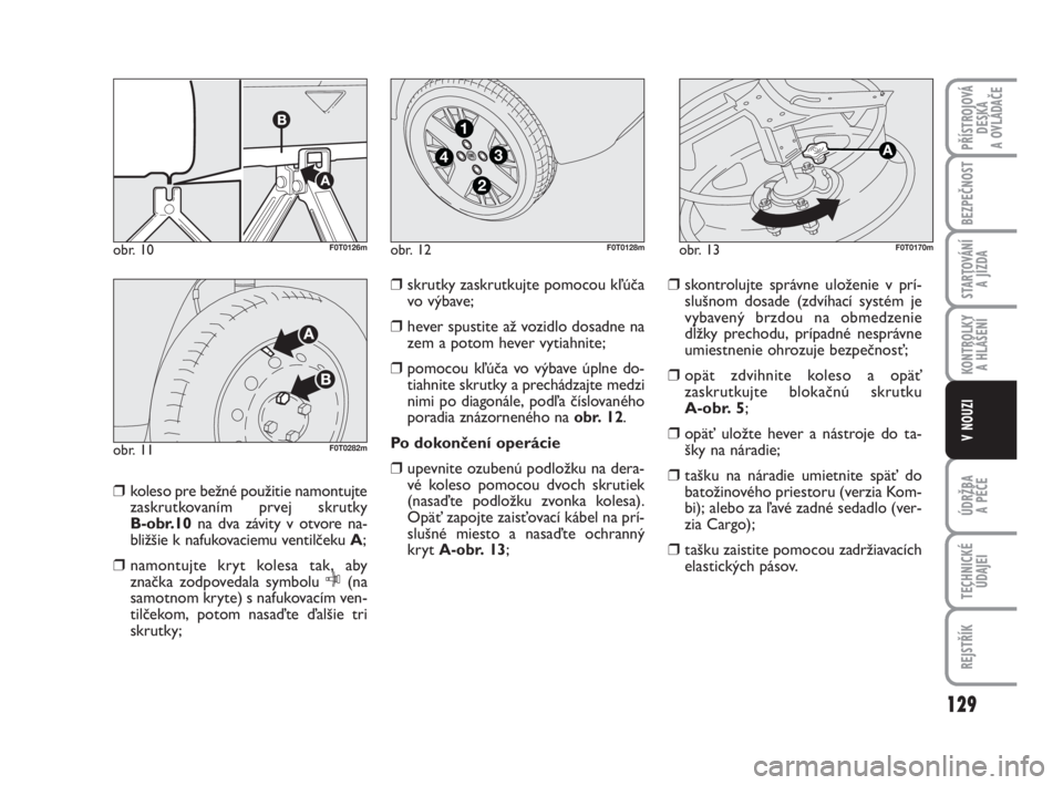 FIAT FIORINO 2011  Návod na použitie a údržbu (in Slovak) ❒koleso pre bežné použitie namontujte
zaskrutkovaním prvej skrutky 
B-obr.10na dva závity v otvore na-
bližšie k nafukovaciemu ventilčeku A;
❒namontujte kryt kolesa tak, aby
značka zodpov