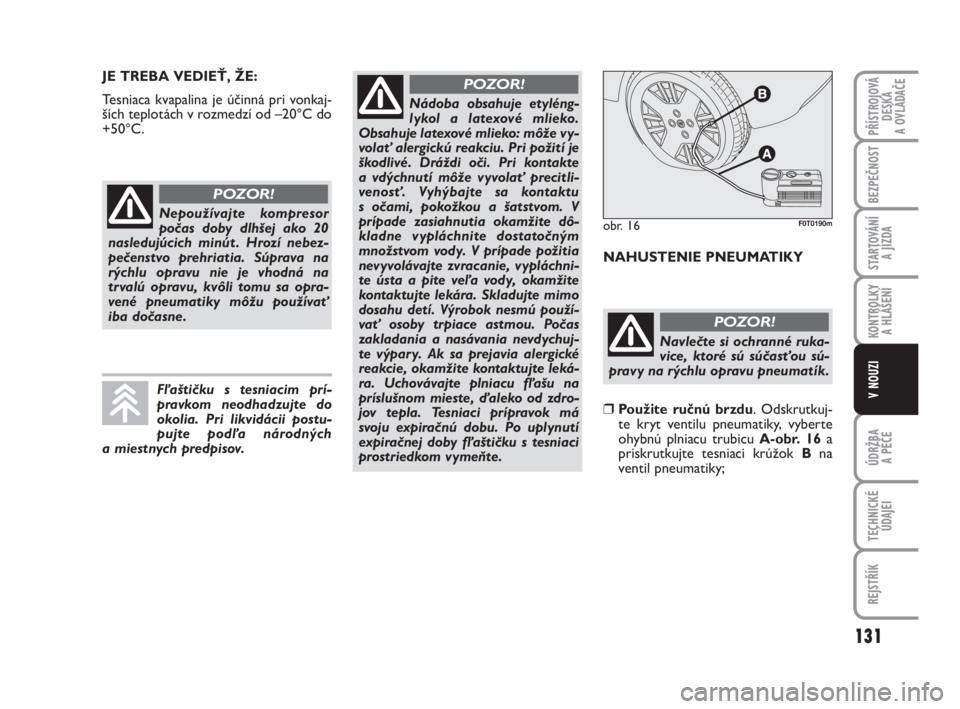 FIAT FIORINO 2012  Návod na použitie a údržbu (in Slovak) JE TREBA VEDIEŤ, ŽE:
Tesniaca kvapalina je účinná pri vonkaj-
ších teplotách v rozmedzí od –20°C do
+50°C.
NAHUSTENIE PNEUMATIKY
131
KONTROLKY 
A HLÁŠENÍ
ÚDRŽBA 
A PÉČE
TECHNICKÉ
