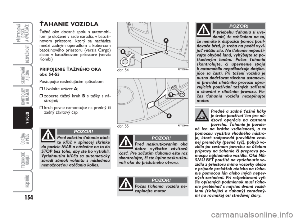 FIAT FIORINO 2011  Návod na použitie a údržbu (in Slovak) 154
KONTROLKY 
A HLÁŠENÍ
ÚDRŽBA 
A PÉČE
TECHNICKÉ
ÚDAJEI
REJSTŘÍK
PŘÍSTROJOVÁ
DESKA 
A OVLÁDAČE
BEZPEČNOST
STARTOVÁNÍ 
A JÍZDA
V NOUZI
ŤAHANIE VOZIDLA
Ťažné oko dodané spolu s