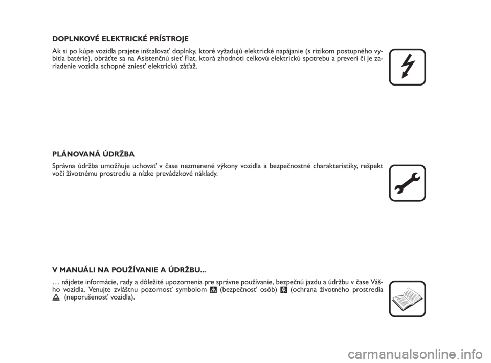 FIAT FIORINO 2010  Návod na použitie a údržbu (in Slovak) DOPLNKOVÉ ELEKTRICKÉ PRÍSTROJE
Ak si po kúpe vozidla prajete inštalovať doplnky, ktoré vyžadujú elektrické napájanie (s rizikom postupného vy-
bitia batérie), obráťte sa na Asistenčnú