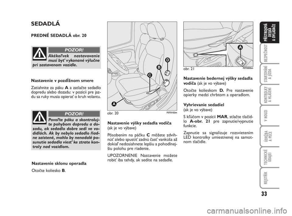 FIAT FIORINO 2012  Návod na použitie a údržbu (in Slovak) 33
BEZPEČNOST
STARTOVÁNÍ 
A JÍZDA
KONTROLKY 
A HLÁŠENÍ
V NOUZI
ÚDRŽBA 
A PÉČE
TECHNICKÉ
ÚDAJEI
REJSTŘÍK
PŘÍSTROJOVÁ
DESKA 
A OVLÁDAČE
obr. 20F0T0153m
SEDADLÁ
PREDNÉ SEDADLÁ obr.