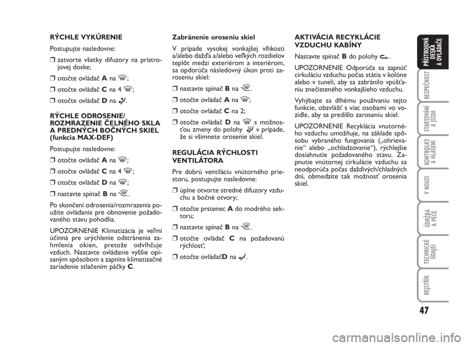FIAT FIORINO 2012  Návod na použitie a údržbu (in Slovak) 47
BEZPEČNOST
STARTOVÁNÍ 
A JÍZDA
KONTROLKY 
A HLÁŠENÍ
V NOUZI
ÚDRŽBA 
A PÉČE
TECHNICKÉ
ÚDAJEI
REJSTŘÍK
PŘÍSTROJOVÁ
DESKA 
A OVLÁDAČE
RÝCHLE VYKÚRENIE
Postupujte nasledovne:
❒z