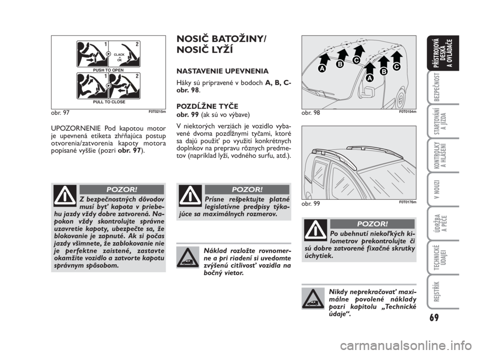 FIAT FIORINO 2012  Návod na použitie a údržbu (in Slovak) 69
BEZPEČNOST
STARTOVÁNÍ 
A JÍZDA
KONTROLKY 
A HLÁŠENÍ
V NOUZI
ÚDRŽBA 
A PÉČE
TECHNICKÉ
ÚDAJEI
REJSTŘÍK
PŘÍSTROJOVÁ
DESKA 
A OVLÁDAČE
UPOZORNENIE Pod kapotou motor
je upevnená eti