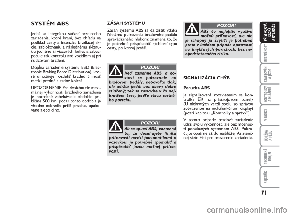 FIAT FIORINO 2012  Návod na použitie a údržbu (in Slovak) 71
BEZPEČNOST
STARTOVÁNÍ 
A JÍZDA
KONTROLKY 
A HLÁŠENÍ
V NOUZI
ÚDRŽBA 
A PÉČE
TECHNICKÉ
ÚDAJEI
REJSTŘÍK
PŘÍSTROJOVÁ
DESKA 
A OVLÁDAČE
SYSTÉM ABS
Jedná sa integrálnu súčasť br