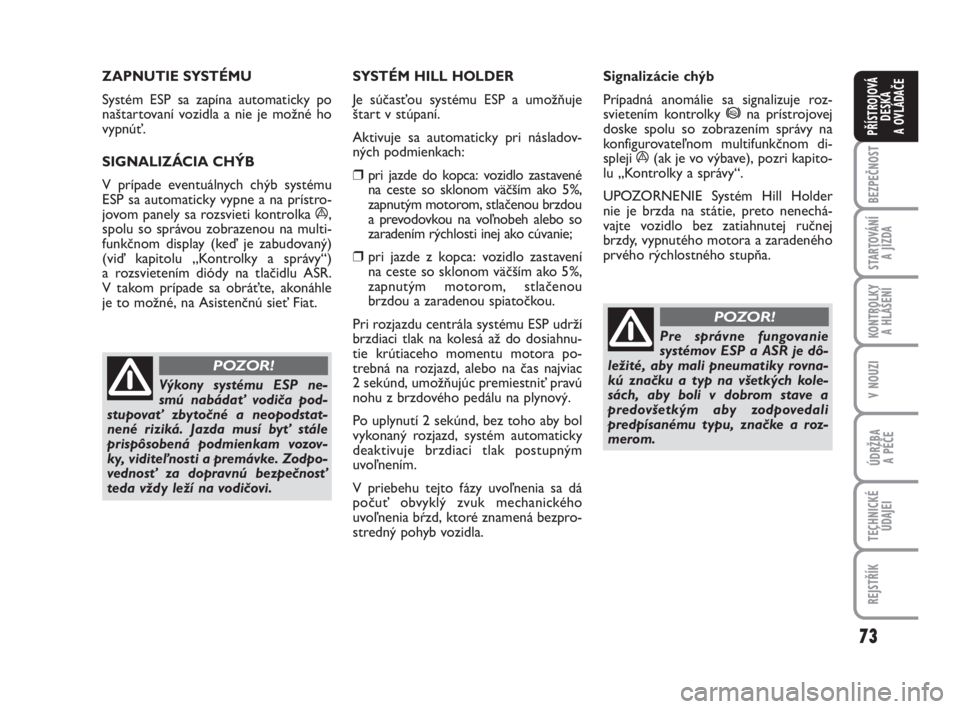 FIAT FIORINO 2012  Návod na použitie a údržbu (in Slovak) 73
BEZPEČNOST
STARTOVÁNÍ 
A JÍZDA
KONTROLKY 
A HLÁŠENÍ
V NOUZI
ÚDRŽBA 
A PÉČE
TECHNICKÉ
ÚDAJEI
REJSTŘÍK
PŘÍSTROJOVÁ
DESKA 
A OVLÁDAČE
ZAPNUTIE SYSTÉMU
Systém ESPsa zapína automa