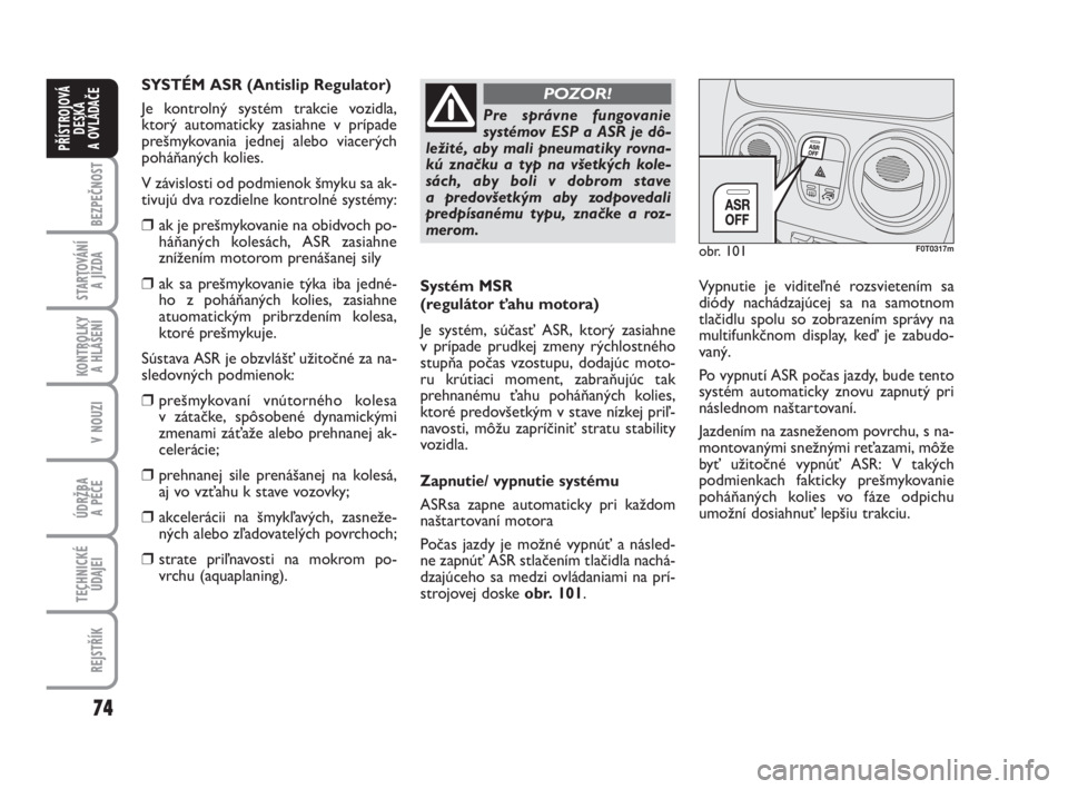 FIAT FIORINO 2011  Návod na použitie a údržbu (in Slovak) 74
BEZPEČNOST
STARTOVÁNÍ 
A JÍZDA
KONTROLKY 
A HLÁŠENÍ
V NOUZI
ÚDRŽBA 
A PÉČE 
TECHNICKÉ
ÚDAJEI
REJSTŘÍK
PŘÍSTROJOVÁ
DESKA 
A OVLÁDAČE
Systém MSR 
(regulátor ťahu motora)
Je sys