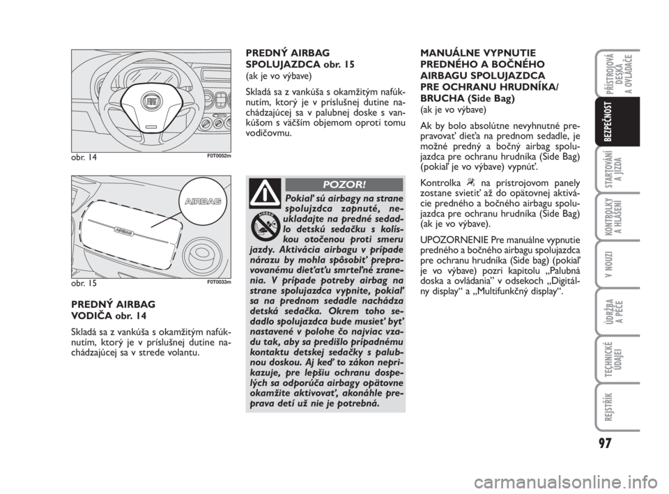 FIAT FIORINO 2012  Návod na použitie a údržbu (in Slovak) STARTOVÁNÍ 
A JÍZDA
PŘÍSTROJOVÁ
DESKA 
A OVLÁDAČE
97
KONTROLKY 
A HLÁŠENÍ
V NOUZI
ÚDRŽBA 
A PÉČE
TECHNICKÉ
ÚDAJEI
REJSTŘÍK
BEZPEČNOST
PREDNÝ AIRBAG 
VODIČA obr. 14
Skladá sa z v