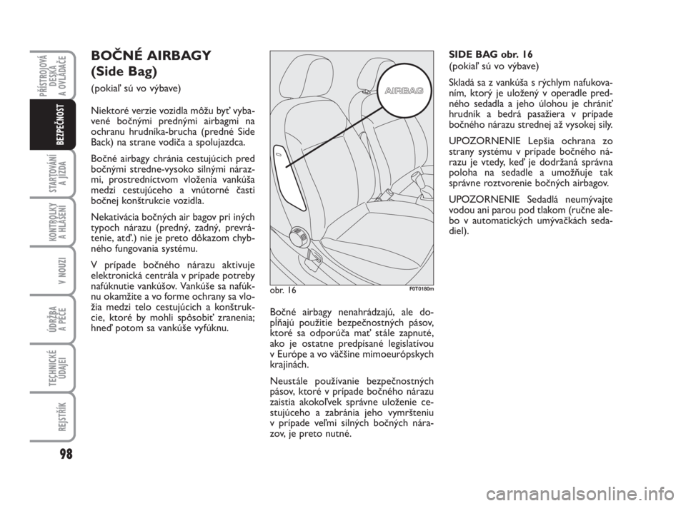 FIAT FIORINO 2012  Návod na použitie a údržbu (in Slovak) PŘÍSTROJOVÁ
DESKA 
A OVLÁDAČE
STARTOVÁNÍ 
A JÍZDA
98
KONTROLKY 
A HLÁŠENÍ
V NOUZI
ÚDRŽBA 
A PÉČE 
TECHNICKÉ
ÚDAJEI
REJSTŘÍK
BEZPEČNOST
BOČNÉ AIRBAGY 
(Side Bag) 
(pokiaľ sú vo 