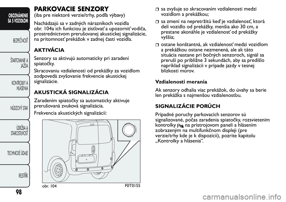 FIAT FIORINO 2017 Návod na použitie a údržbu (in Slovak) PARKOVACIE SENZORY
(iba pre niektoré verzie/trhy, podľa výbavy)
Nachádzajú sa v zadných nárazníkoch vozidla
obr. 104a ich funkciou je zisťovať a upozorniť vodiča,
prostredníctvom prerušo FIAT FIORINO 2017 Návod na použitie a údržbu (in Slovak) PARKOVACIE SENZORY
(iba pre niektoré verzie/trhy, podľa výbavy)
Nachádzajú sa v zadných nárazníkoch vozidla
obr. 104a ich funkciou je zisťovať a upozorniť vodiča,
prostredníctvom prerušo