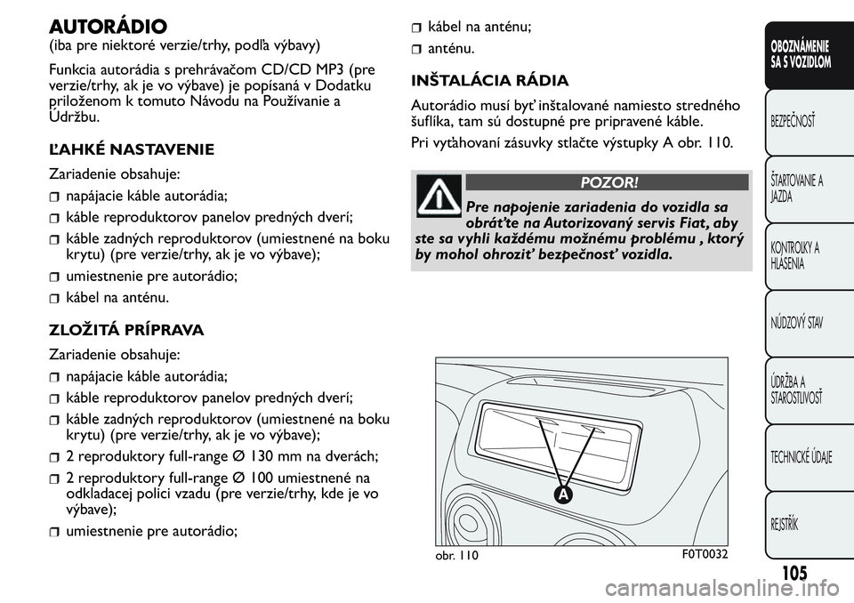 FIAT FIORINO 2017 Návod na použitie a údržbu (in Slovak) AUTORÁDIO
(iba pre niektoré verzie/trhy, podľa výbavy)
Funkcia autorádia s prehrávačom CD/CD MP3 (pre
verzie/trhy, ak je vo výbave) je popísaná v Dodatku
priloženom k tomuto Návodu na Pou FIAT FIORINO 2017 Návod na použitie a údržbu (in Slovak) AUTORÁDIO
(iba pre niektoré verzie/trhy, podľa výbavy)
Funkcia autorádia s prehrávačom CD/CD MP3 (pre
verzie/trhy, ak je vo výbave) je popísaná v Dodatku
priloženom k tomuto Návodu na Pou