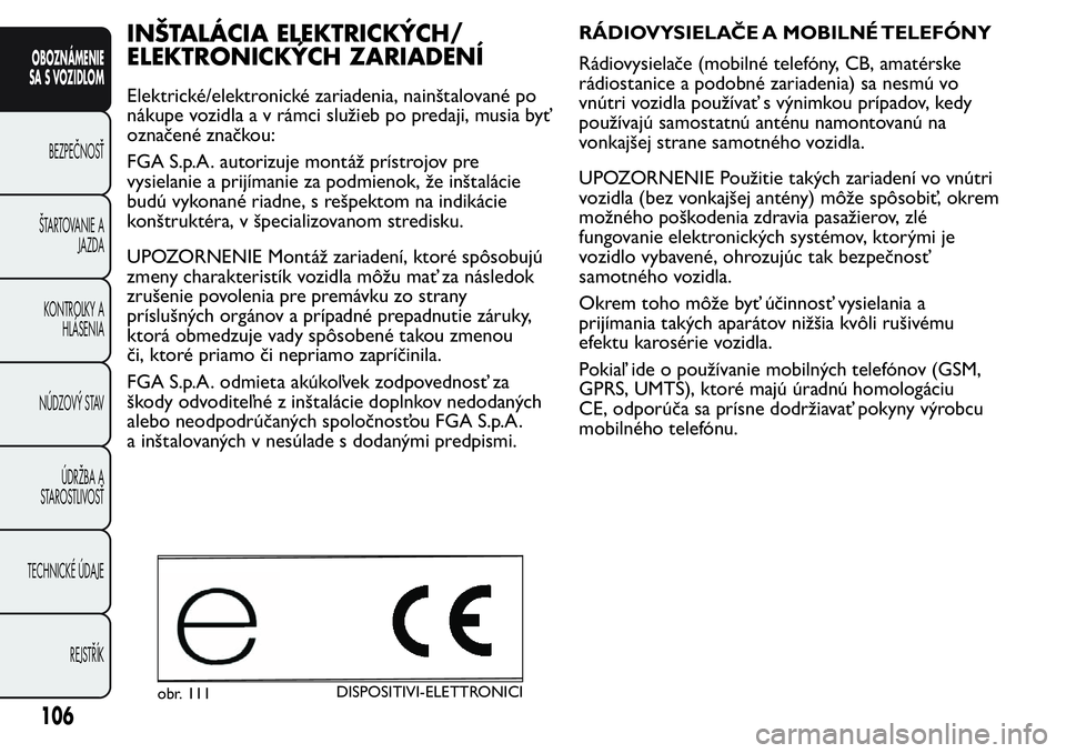 FIAT FIORINO 2017 Návod na použitie a údržbu (in Slovak) INŠTALÁCIA ELEKTRICKÝCH/
ELEKTRONICKÝCH ZARIADENÍ
Elektrické/elektronické zariadenia, nainštalované po
nákupe vozidla a v rámci služieb po predaji, musia byť
označené značkou:
FGA S.p. FIAT FIORINO 2017 Návod na použitie a údržbu (in Slovak) INŠTALÁCIA ELEKTRICKÝCH/
ELEKTRONICKÝCH ZARIADENÍ
Elektrické/elektronické zariadenia, nainštalované po
nákupe vozidla a v rámci služieb po predaji, musia byť
označené značkou:
FGA S.p.