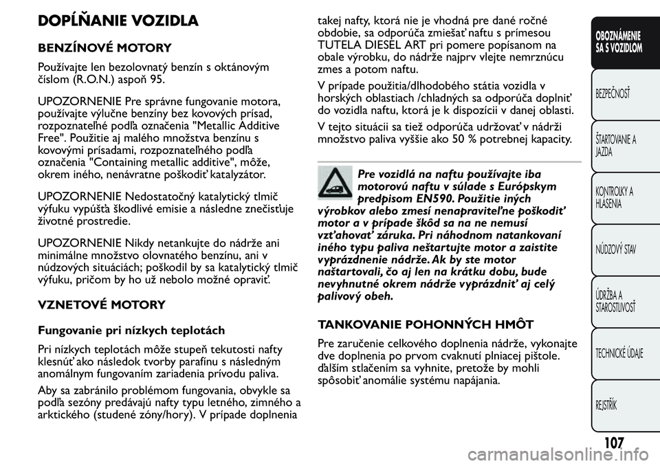 FIAT FIORINO 2017 Návod na použitie a údržbu (in Slovak) DOPĹŇANIE VOZIDLA
BENZÍNOVÉ MOTORY
Používajte len bezolovnatý benzín s oktánovým
číslom (R.O.N.) aspoň 95.
UPOZORNENIE Pre správne fungovanie motora,
používajte výlučne benzíny bez FIAT FIORINO 2017 Návod na použitie a údržbu (in Slovak) DOPĹŇANIE VOZIDLA
BENZÍNOVÉ MOTORY
Používajte len bezolovnatý benzín s oktánovým
číslom (R.O.N.) aspoň 95.
UPOZORNENIE Pre správne fungovanie motora,
používajte výlučne benzíny bez