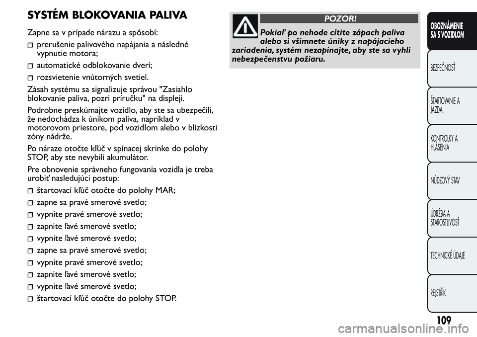 FIAT FIORINO 2017 Návod na použitie a údržbu (in Slovak) SYSTÉM BLOKOVANIA PALIVA
Zapne sa v prípade nárazu a spôsobí:
prerušenie palivového napájania a následné
vypnutie motora;
automatické odblokovanie dverí;
rozsvietenie vnútorných svetiel. FIAT FIORINO 2017 Návod na použitie a údržbu (in Slovak) SYSTÉM BLOKOVANIA PALIVA
Zapne sa v prípade nárazu a spôsobí:
prerušenie palivového napájania a následné
vypnutie motora;
automatické odblokovanie dverí;
rozsvietenie vnútorných svetiel.