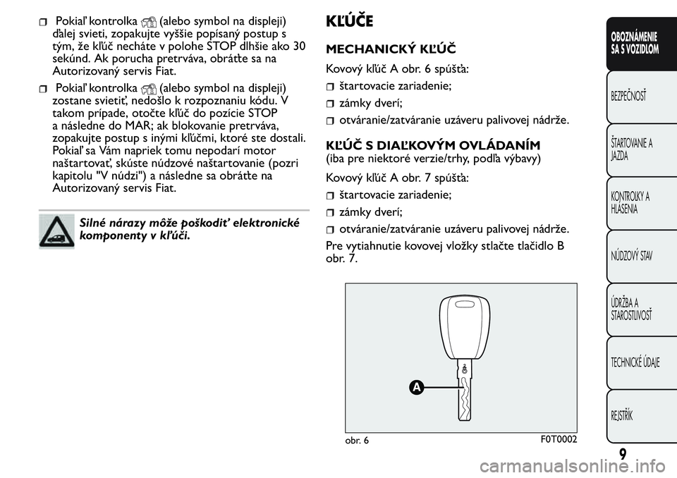 FIAT FIORINO 2017  Návod na použitie a údržbu (in Slovak) Pokiaľ kontrolka(alebo symbol na displeji)
ďalej svieti, zopakujte vyššie popísaný postup s
tým, že kľúč necháte v polohe STOP dlhšie ako 30
sekúnd. Ak porucha pretrváva, obráťte sa n