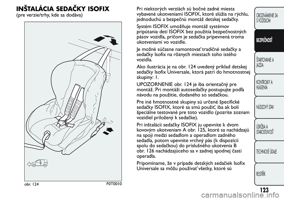 FIAT FIORINO 2017 Návod na použitie a údržbu (in Slovak) INŠTALÁCIA SEDAČKY ISOFIX
(pre verzie/trhy, kde sa dodáva)Pri niektorých verziách sú bočné zadné miesta
vybavené ukotveniami ISOFIX, ktoré slúžia na rýchlu,
jednoduchú a bezpečnú mon FIAT FIORINO 2017 Návod na použitie a údržbu (in Slovak) INŠTALÁCIA SEDAČKY ISOFIX
(pre verzie/trhy, kde sa dodáva)Pri niektorých verziách sú bočné zadné miesta
vybavené ukotveniami ISOFIX, ktoré slúžia na rýchlu,
jednoduchú a bezpečnú mon