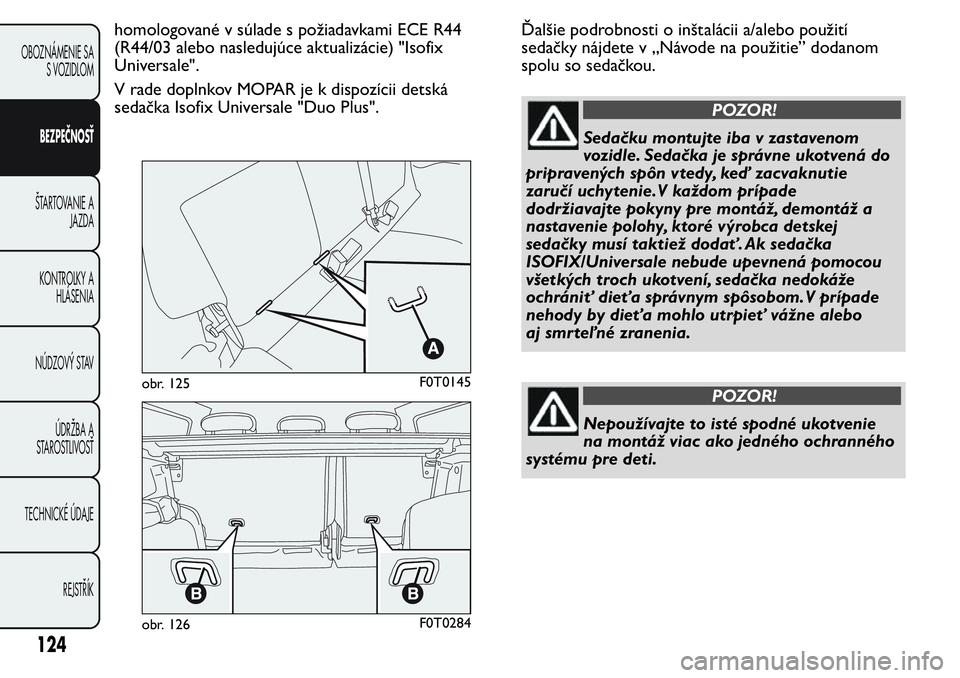 FIAT FIORINO 2017 Návod na použitie a údržbu (in Slovak) homologované v súlade s požiadavkami ECE R44
(R44/03 alebo nasledujúce aktualizácie) "Isofix
Universale".
V rade doplnkov MOPAR je k dispozícii detská
sedačka Isofix Universale "Du FIAT FIORINO 2017 Návod na použitie a údržbu (in Slovak) homologované v súlade s požiadavkami ECE R44
(R44/03 alebo nasledujúce aktualizácie) "Isofix
Universale".
V rade doplnkov MOPAR je k dispozícii detská
sedačka Isofix Universale "Du