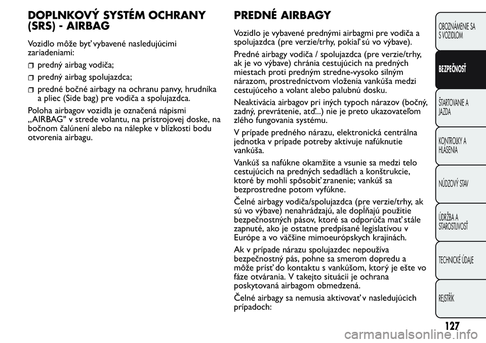 FIAT FIORINO 2017 Návod na použitie a údržbu (in Slovak) DOPLNKOVÝ SYSTÉM OCHRANY
(SRS) - AIRBAG
Vozidlo môže byť vybavené nasledujúcimi
zariadeniami:
predný airbag vodiča;
predný airbag spolujazdca;
predné bočné airbagy na ochranu panvy, hrudn FIAT FIORINO 2017 Návod na použitie a údržbu (in Slovak) DOPLNKOVÝ SYSTÉM OCHRANY
(SRS) - AIRBAG
Vozidlo môže byť vybavené nasledujúcimi
zariadeniami:
predný airbag vodiča;
predný airbag spolujazdca;
predné bočné airbagy na ochranu panvy, hrudn