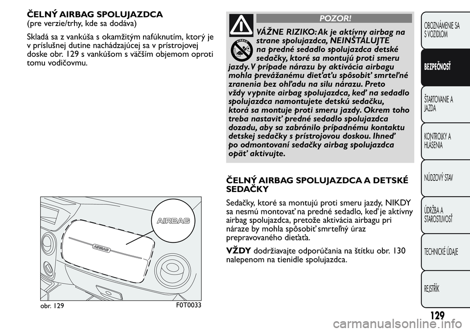 FIAT FIORINO 2017 Návod na použitie a údržbu (in Slovak) ČELNÝ AIRBAG SPOLUJAZDCA
(pre verzie/trhy, kde sa dodáva)
Skladá sa z vankúša s okamžitým nafúknutím, ktorý je
v príslušnej dutine nachádzajúcej sa v prístrojovej
doske obr. 129 s vank FIAT FIORINO 2017 Návod na použitie a údržbu (in Slovak) ČELNÝ AIRBAG SPOLUJAZDCA
(pre verzie/trhy, kde sa dodáva)
Skladá sa z vankúša s okamžitým nafúknutím, ktorý je
v príslušnej dutine nachádzajúcej sa v prístrojovej
doske obr. 129 s vank