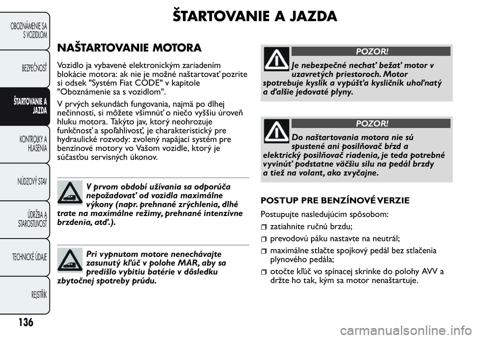FIAT FIORINO 2017 Návod na použitie a údržbu (in Slovak) ŠTARTOVANIE A JAZDA
NAŠTARTOVANIE MOTORA
Vozidlo ja vybavené elektronickým zariadením
blokácie motora: ak nie je možné naštartovať pozrite
si odsek "Systém Fiat CODE" v kapitole
FIAT FIORINO 2017 Návod na použitie a údržbu (in Slovak) ŠTARTOVANIE A JAZDA
NAŠTARTOVANIE MOTORA
Vozidlo ja vybavené elektronickým zariadením
blokácie motora: ak nie je možné naštartovať pozrite
si odsek "Systém Fiat CODE" v kapitole