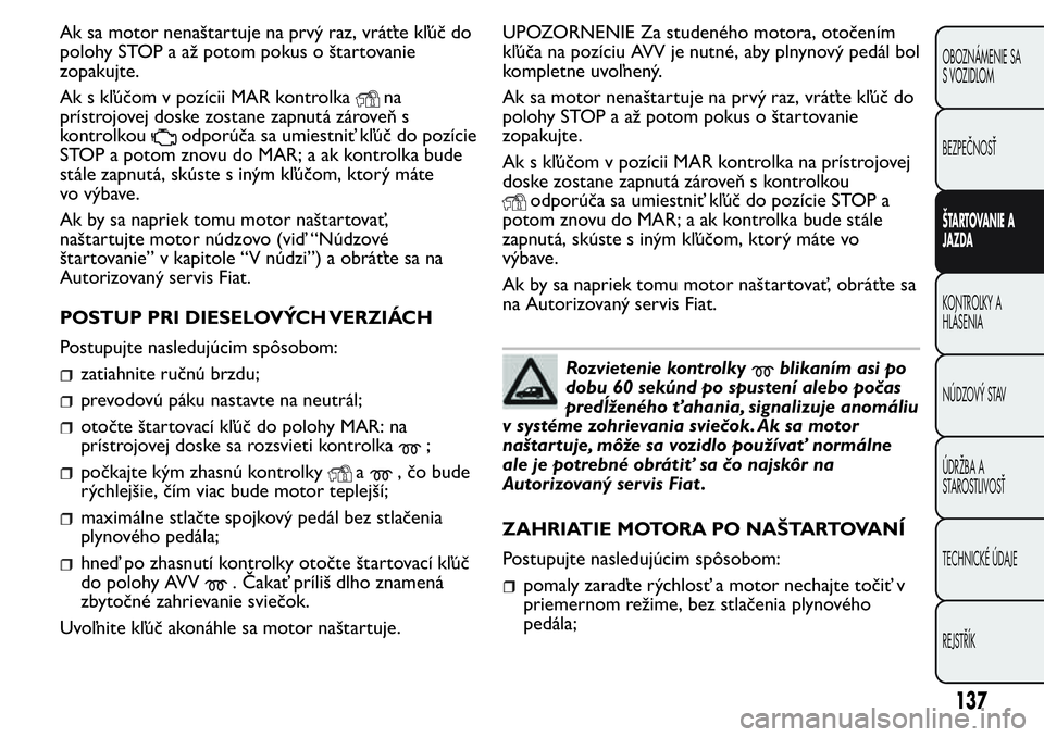 FIAT FIORINO 2017 Návod na použitie a údržbu (in Slovak) Ak sa motor nenaštartuje na prvý raz, vráťte kľúč do
polohy STOP a až potom pokus o štartovanie
zopakujte.
Ak s kľúčom v pozícii MAR kontrolka
na
prístrojovej doske zostane zapnutá zár FIAT FIORINO 2017 Návod na použitie a údržbu (in Slovak) Ak sa motor nenaštartuje na prvý raz, vráťte kľúč do
polohy STOP a až potom pokus o štartovanie
zopakujte.
Ak s kľúčom v pozícii MAR kontrolka
na
prístrojovej doske zostane zapnutá zár