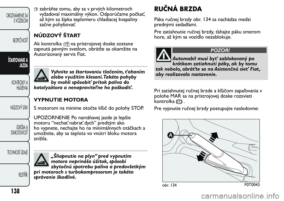 FIAT FIORINO 2017 Návod na použitie a údržbu (in Slovak) zabráňte tomu, aby sa v prvých kilometroch
vyžadoval maximálny výkon. Odporúčame počkať,
až kým sa šípka teplomeru chladiacej kvapaliny
začne pohybovať.
NÚDZOVÝ ŠTART
Ak kontrolka
n FIAT FIORINO 2017 Návod na použitie a údržbu (in Slovak) zabráňte tomu, aby sa v prvých kilometroch
vyžadoval maximálny výkon. Odporúčame počkať,
až kým sa šípka teplomeru chladiacej kvapaliny
začne pohybovať.
NÚDZOVÝ ŠTART
Ak kontrolka
n