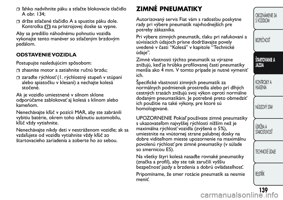 FIAT FIORINO 2017 Návod na použitie a údržbu (in Slovak) ľahko nadvihnite páku a stlačte blokovacie tlačidlo
A obr. 134;
držte stlačené tlačidlo A a spustite páku dole.
Kontrolka
na prístrojovej doske sa vypne.
Aby sa predišlo náhodnému pohnuti FIAT FIORINO 2017 Návod na použitie a údržbu (in Slovak) ľahko nadvihnite páku a stlačte blokovacie tlačidlo
A obr. 134;
držte stlačené tlačidlo A a spustite páku dole.
Kontrolka
na prístrojovej doske sa vypne.
Aby sa predišlo náhodnému pohnuti