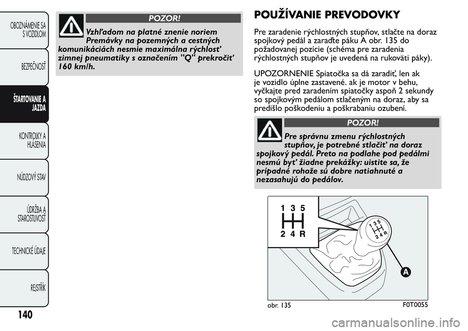 FIAT FIORINO 2017 Návod na použitie a údržbu (in Slovak) POZOR!
Vzhľadom na platné znenie noriem
Premávky na pozemných a cestných
komunikáciách nesmie maximálna rýchlosť
zimnej pneumatiky s označením "Q" prekročiť
160 km/h.
POUŽÍVANI FIAT FIORINO 2017 Návod na použitie a údržbu (in Slovak) POZOR!
Vzhľadom na platné znenie noriem
Premávky na pozemných a cestných
komunikáciách nesmie maximálna rýchlosť
zimnej pneumatiky s označením "Q" prekročiť
160 km/h.
POUŽÍVANI