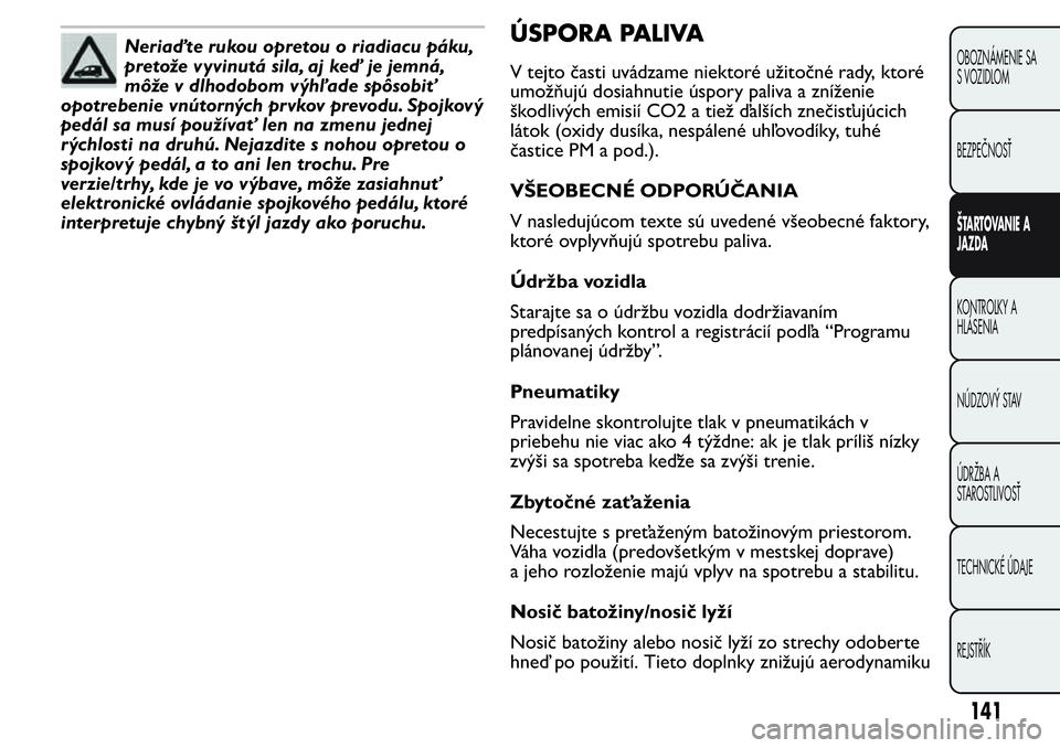 FIAT FIORINO 2017 Návod na použitie a údržbu (in Slovak) Neriaďte rukou opretou o riadiacu páku,
pretože vyvinutá sila, aj keď je jemná,
môže v dlhodobom výhľade spôsobiť
opotrebenie vnútorných prvkov prevodu. Spojkový
pedál sa musí použí FIAT FIORINO 2017 Návod na použitie a údržbu (in Slovak) Neriaďte rukou opretou o riadiacu páku,
pretože vyvinutá sila, aj keď je jemná,
môže v dlhodobom výhľade spôsobiť
opotrebenie vnútorných prvkov prevodu. Spojkový
pedál sa musí použí