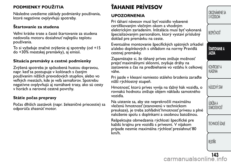 FIAT FIORINO 2017 Návod na použitie a údržbu (in Slovak) PODMIENKY POUŽITIA
Následne uvedieme základy podmienky používania,
ktoré negatívne ovplyvňujú spotreby.
Štartovanie za studena
Veľmi krátke trate a časté štartovanie za studena
nedovoli FIAT FIORINO 2017 Návod na použitie a údržbu (in Slovak) PODMIENKY POUŽITIA
Následne uvedieme základy podmienky používania,
ktoré negatívne ovplyvňujú spotreby.
Štartovanie za studena
Veľmi krátke trate a časté štartovanie za studena
nedovoli