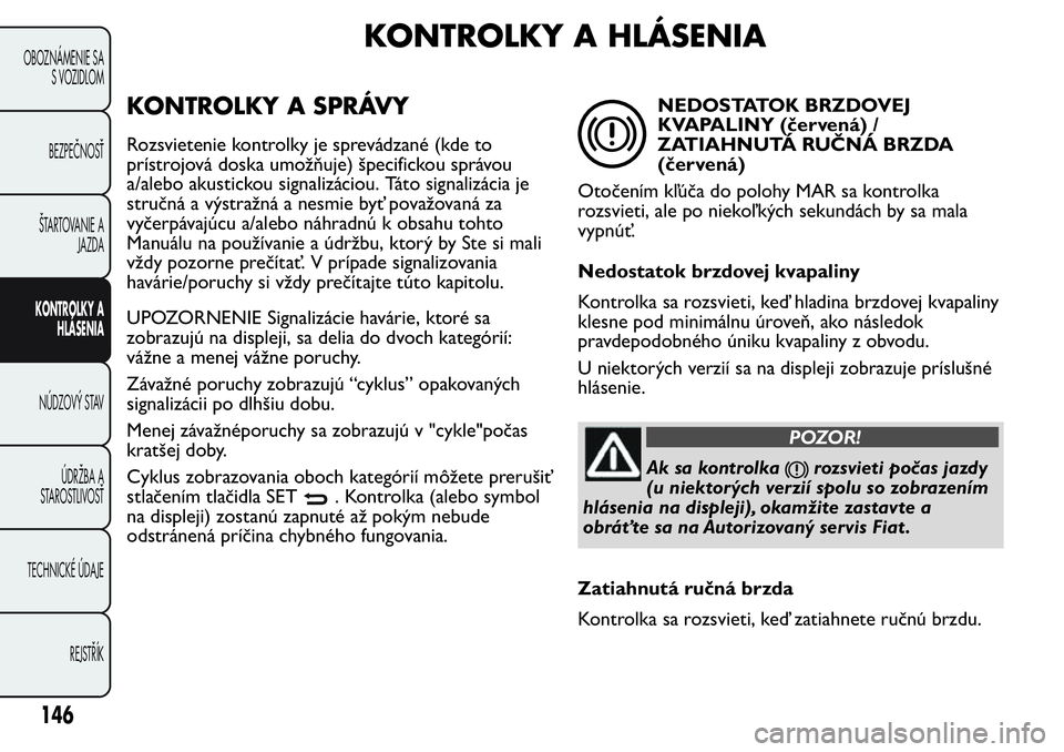 FIAT FIORINO 2017 Návod na použitie a údržbu (in Slovak) KONTROLKY A HLÁSENIA
KONTROLKY A SPRÁVY
Rozsvietenie kontrolky je sprevádzané (kde to
prístrojová doska umožňuje) špecifickou správou
a/alebo akustickou signalizáciou. Táto signalizácia j FIAT FIORINO 2017 Návod na použitie a údržbu (in Slovak) KONTROLKY A HLÁSENIA
KONTROLKY A SPRÁVY
Rozsvietenie kontrolky je sprevádzané (kde to
prístrojová doska umožňuje) špecifickou správou
a/alebo akustickou signalizáciou. Táto signalizácia j
