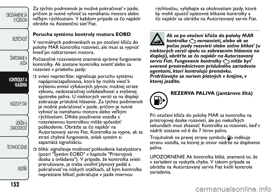 FIAT FIORINO 2017  Návod na použitie a údržbu (in Slovak) Za týchto podmienok je možné pokračovať v jazde,
pričom je nutné vyhnúť sa namáhaniu motora alebo
veľ kým rýchlostiam. V každom prípade sa čo najskôr
obráťte na Asistenčnú sieť F