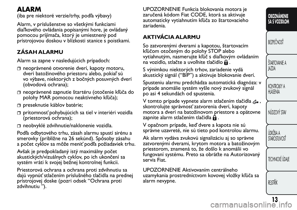 FIAT FIORINO 2017  Návod na použitie a údržbu (in Slovak) ALARM
(iba pre niektoré verzie/trhy, podľa výbavy)
Alarm, v príslušenstve so všetkými funkciami
diaľ kového ovládania popísanými hore, je ovládaný
pomocou príjímača, ktorý je umiestn