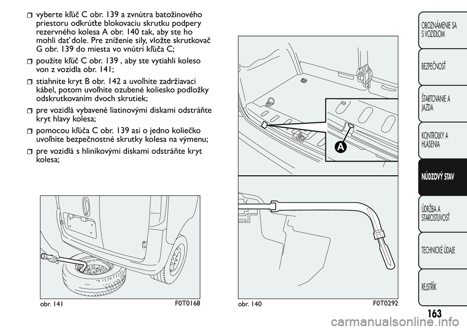 FIAT FIORINO 2017 Návod na použitie a údržbu (in Slovak) vyberte kľúč C obr. 139 a zvnútra batožinového
priestoru odkrúťte blokovaciu skrutku podpery
rezervného kolesa A obr. 140 tak, aby ste ho
mohli dať dole. Pre zníženie sily, vložte skrutko FIAT FIORINO 2017 Návod na použitie a údržbu (in Slovak) vyberte kľúč C obr. 139 a zvnútra batožinového
priestoru odkrúťte blokovaciu skrutku podpery
rezervného kolesa A obr. 140 tak, aby ste ho
mohli dať dole. Pre zníženie sily, vložte skrutko