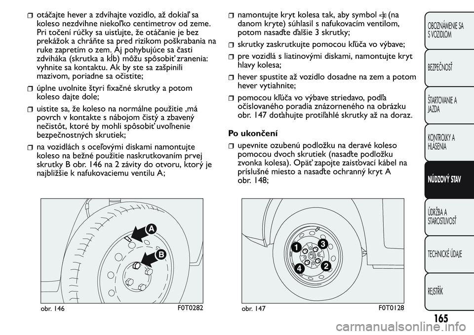 FIAT FIORINO 2017 Návod na použitie a údržbu (in Slovak) otáčajte hever a zdvíhajte vozidlo, až dokiaľ sa
koleso nezdvihne niekoľ ko centimetrov od zeme.
Pri točení rúčky sa uisťujte, že otáčanie je bez
prekážok a chráňte sa pred rizikom p FIAT FIORINO 2017 Návod na použitie a údržbu (in Slovak) otáčajte hever a zdvíhajte vozidlo, až dokiaľ sa
koleso nezdvihne niekoľ ko centimetrov od zeme.
Pri točení rúčky sa uisťujte, že otáčanie je bez
prekážok a chráňte sa pred rizikom p