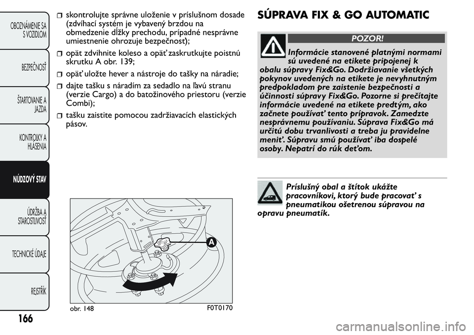 FIAT FIORINO 2017 Návod na použitie a údržbu (in Slovak) skontrolujte správne uloženie v príslušnom dosade
(zdvíhací systém je vybavený brzdou na
obmedzenie dĺžky prechodu, prípadné nesprávne
umiestnenie ohrozuje bezpečnosť);
opät zdvihnite FIAT FIORINO 2017 Návod na použitie a údržbu (in Slovak) skontrolujte správne uloženie v príslušnom dosade
(zdvíhací systém je vybavený brzdou na
obmedzenie dĺžky prechodu, prípadné nesprávne
umiestnenie ohrozuje bezpečnosť);
opät zdvihnite