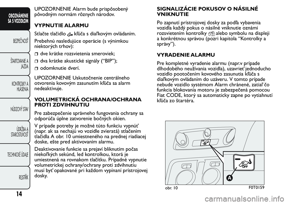 FIAT FIORINO 2017  Návod na použitie a údržbu (in Slovak) UPOZORNENIE Alarm bude prispôsobený
pôvodným normám rôznych národov.
VYPNUTIE ALARMU
Stlačte tlačidlo
kľúča s diaľ kovým ovládaním.
Prebehnú nasledujúce operácie (s výnimkou
niekto