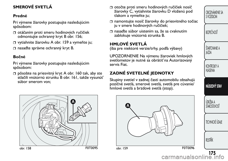 FIAT FIORINO 2017 Návod na použitie a údržbu (in Slovak) SMEROVÉ SVETLÁ
Predné
Pri výmene žiarovky postupujte nasledujúcim
spôsobom:
otáčaním proti smeru hodinových ručičiek
odmontujte ochranný kryt B obr. 156;
vytiahnite žiarovku A obr. 159 FIAT FIORINO 2017 Návod na použitie a údržbu (in Slovak) SMEROVÉ SVETLÁ
Predné
Pri výmene žiarovky postupujte nasledujúcim
spôsobom:
otáčaním proti smeru hodinových ručičiek
odmontujte ochranný kryt B obr. 156;
vytiahnite žiarovku A obr. 159