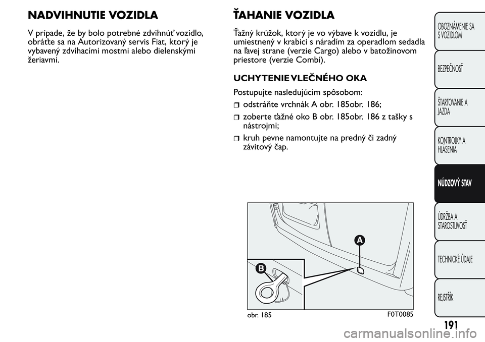 FIAT FIORINO 2017 Návod na použitie a údržbu (in Slovak) NADVIHNUTIE VOZIDLA
V prípade, že by bolo potrebné zdvihnúť vozidlo,
obráťte sa na Autorizovaný servis Fiat, ktorý je
vybavený zdvíhacími mostmi alebo dielenskými
žeriavmi.
ŤAHANIE VOZI FIAT FIORINO 2017 Návod na použitie a údržbu (in Slovak) NADVIHNUTIE VOZIDLA
V prípade, že by bolo potrebné zdvihnúť vozidlo,
obráťte sa na Autorizovaný servis Fiat, ktorý je
vybavený zdvíhacími mostmi alebo dielenskými
žeriavmi.
ŤAHANIE VOZI